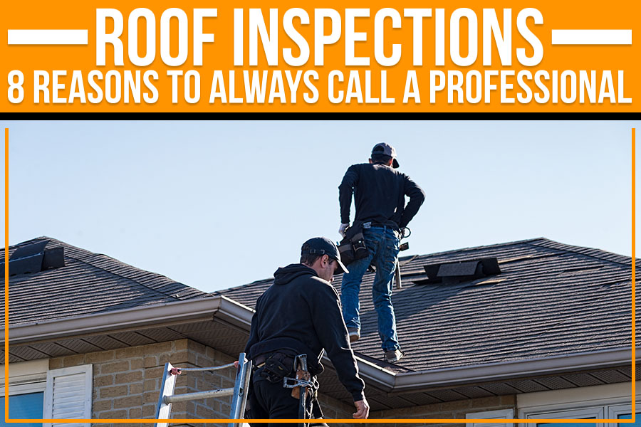 Roof Inspections: 8 Reasons To Always Call A Professional