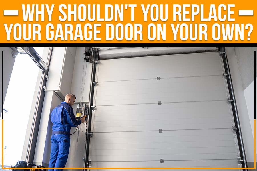 Why Shouldn't You Replace Your Garage Door On Your Own?